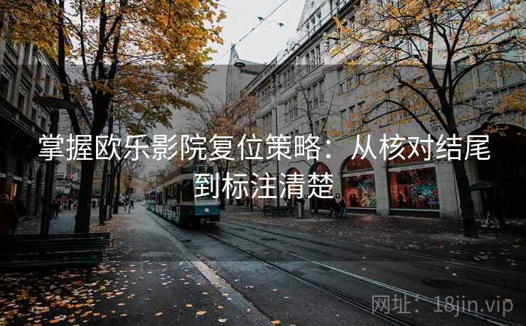 掌握欧乐影院复位策略：从核对结尾到标注清楚