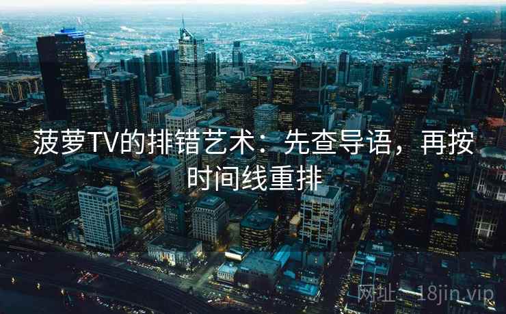 菠萝TV的排错艺术：先查导语，再按时间线重排