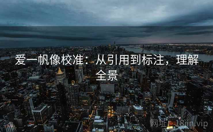 爱一帆像校准：从引用到标注，理解全景