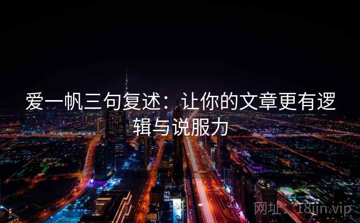 爱一帆三句复述：让你的文章更有逻辑与说服力
