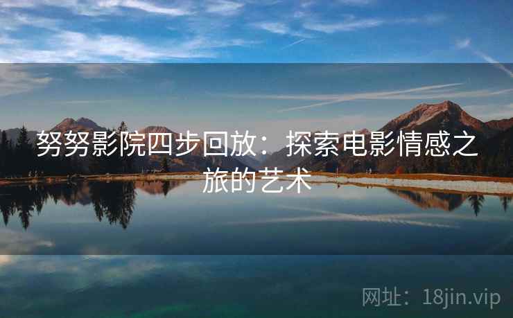 努努影院四步回放：探索电影情感之旅的艺术
