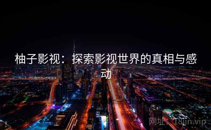 柚子影视：探索影视世界的真相与感动