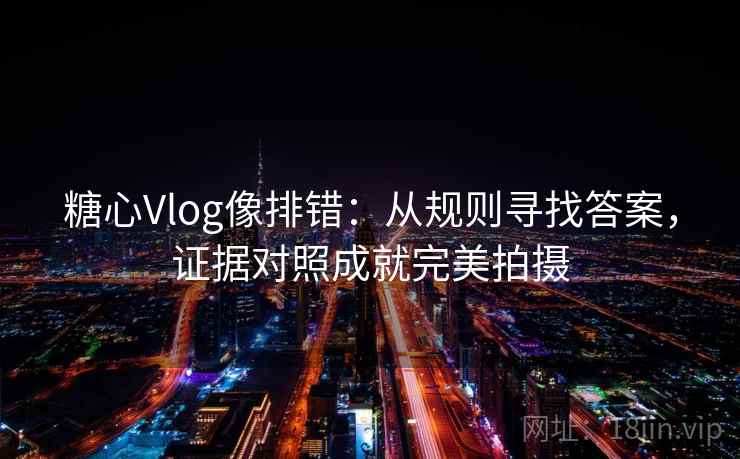 糖心Vlog像排错：从规则寻找答案，证据对照成就完美拍摄
