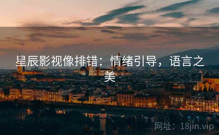 星辰影视像排错：情绪引导，语言之美