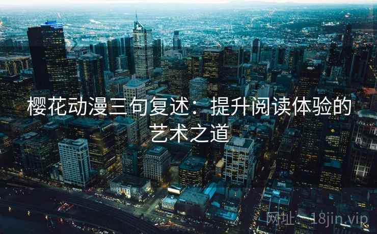 樱花动漫三句复述：提升阅读体验的艺术之道