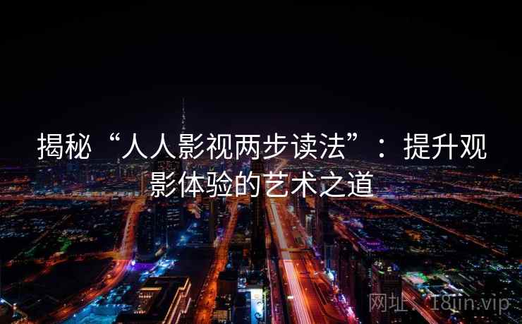 揭秘“人人影视两步读法”：提升观影体验的艺术之道