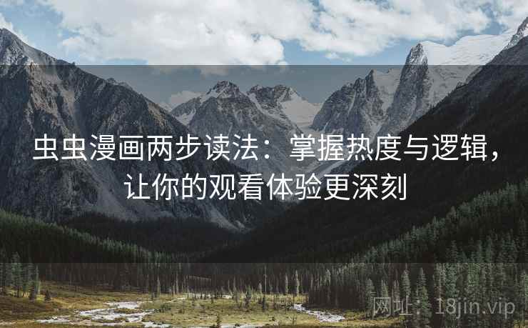 虫虫漫画两步读法：掌握热度与逻辑，让你的观看体验更深刻