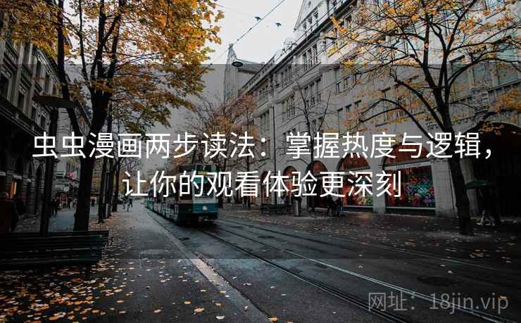 虫虫漫画两步读法：掌握热度与逻辑，让你的观看体验更深刻